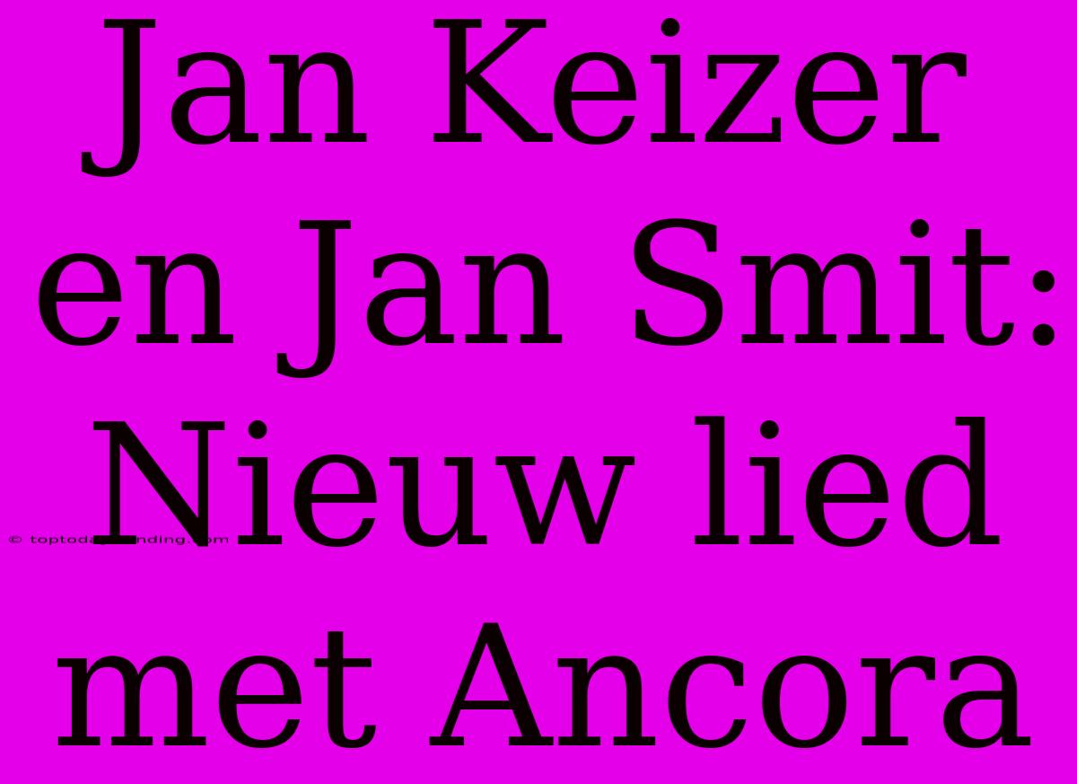 Jan Keizer En Jan Smit: Nieuw Lied Met Ancora