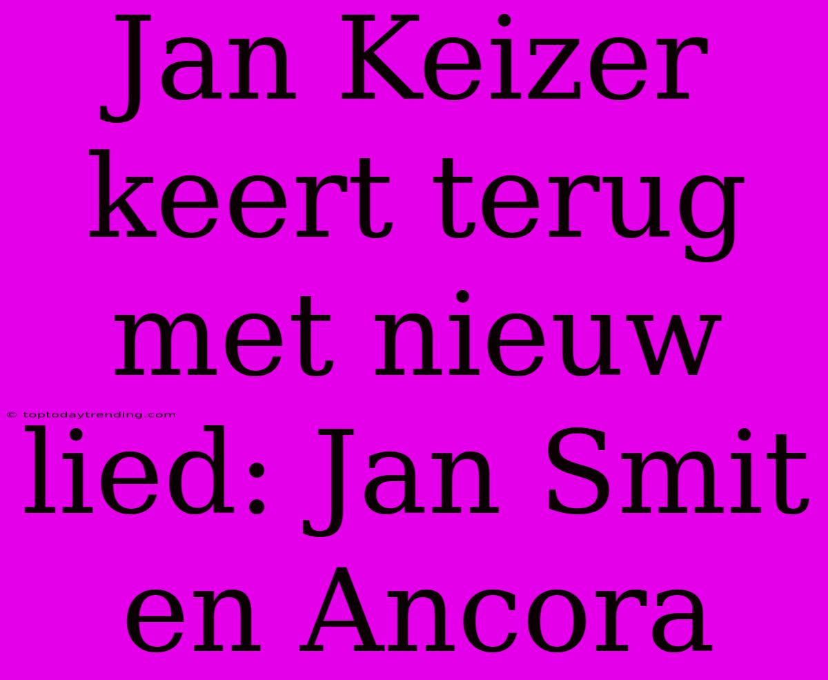 Jan Keizer Keert Terug Met Nieuw Lied: Jan Smit En Ancora