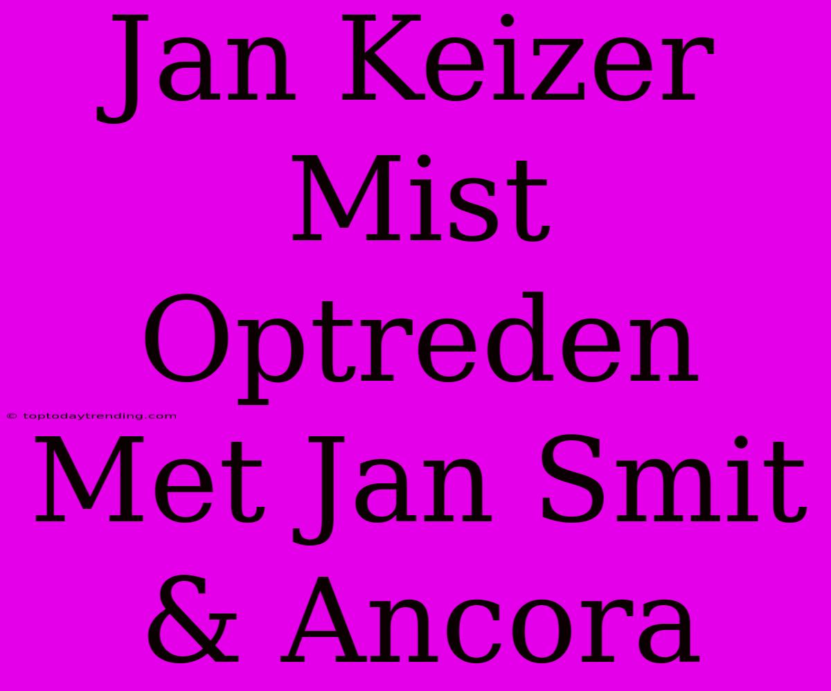 Jan Keizer Mist Optreden Met Jan Smit & Ancora