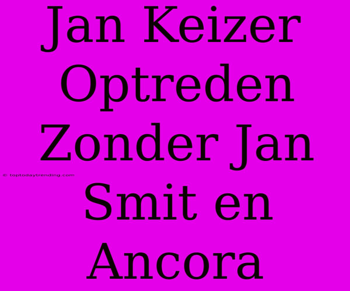 Jan Keizer Optreden Zonder Jan Smit En Ancora