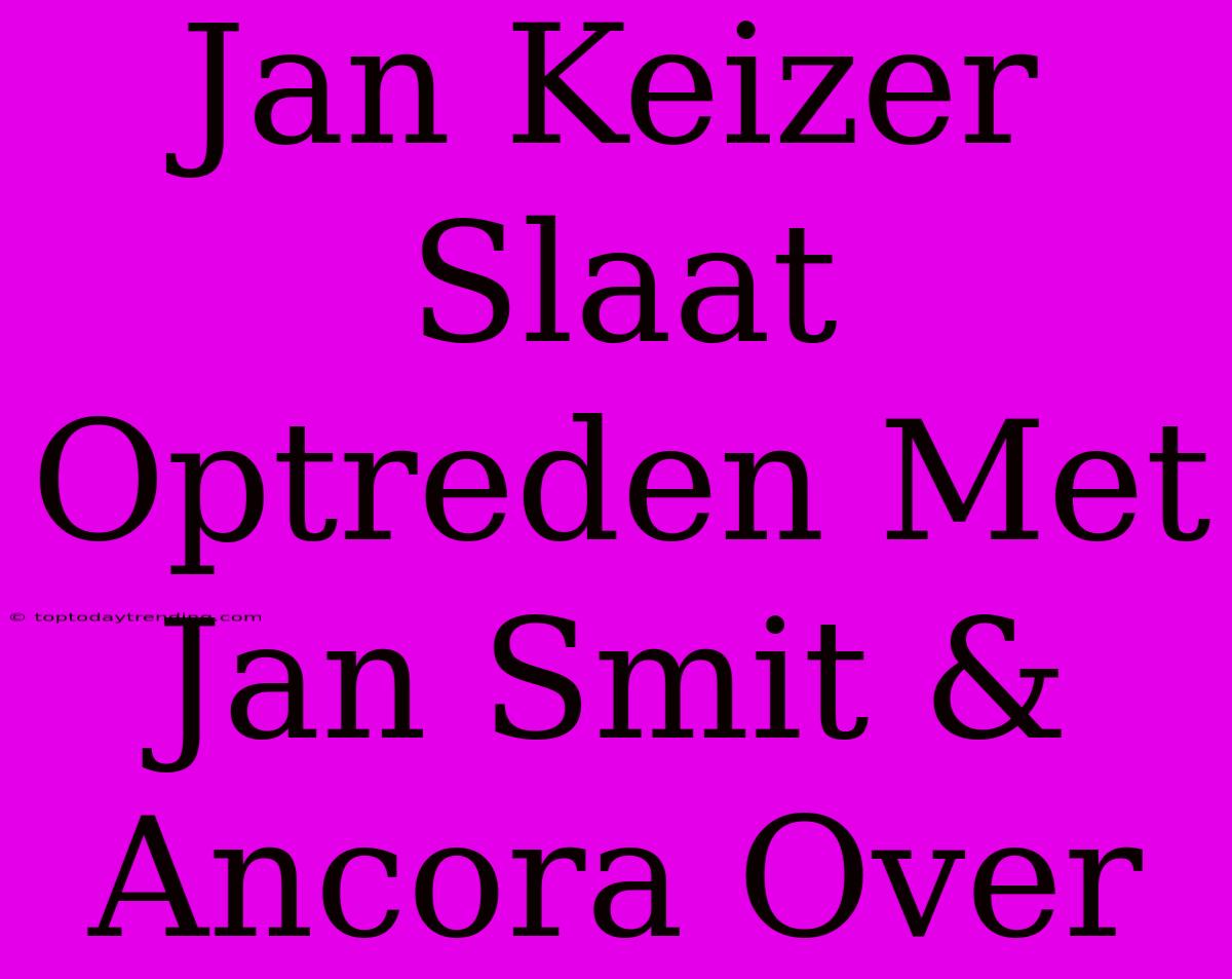 Jan Keizer Slaat Optreden Met Jan Smit & Ancora Over