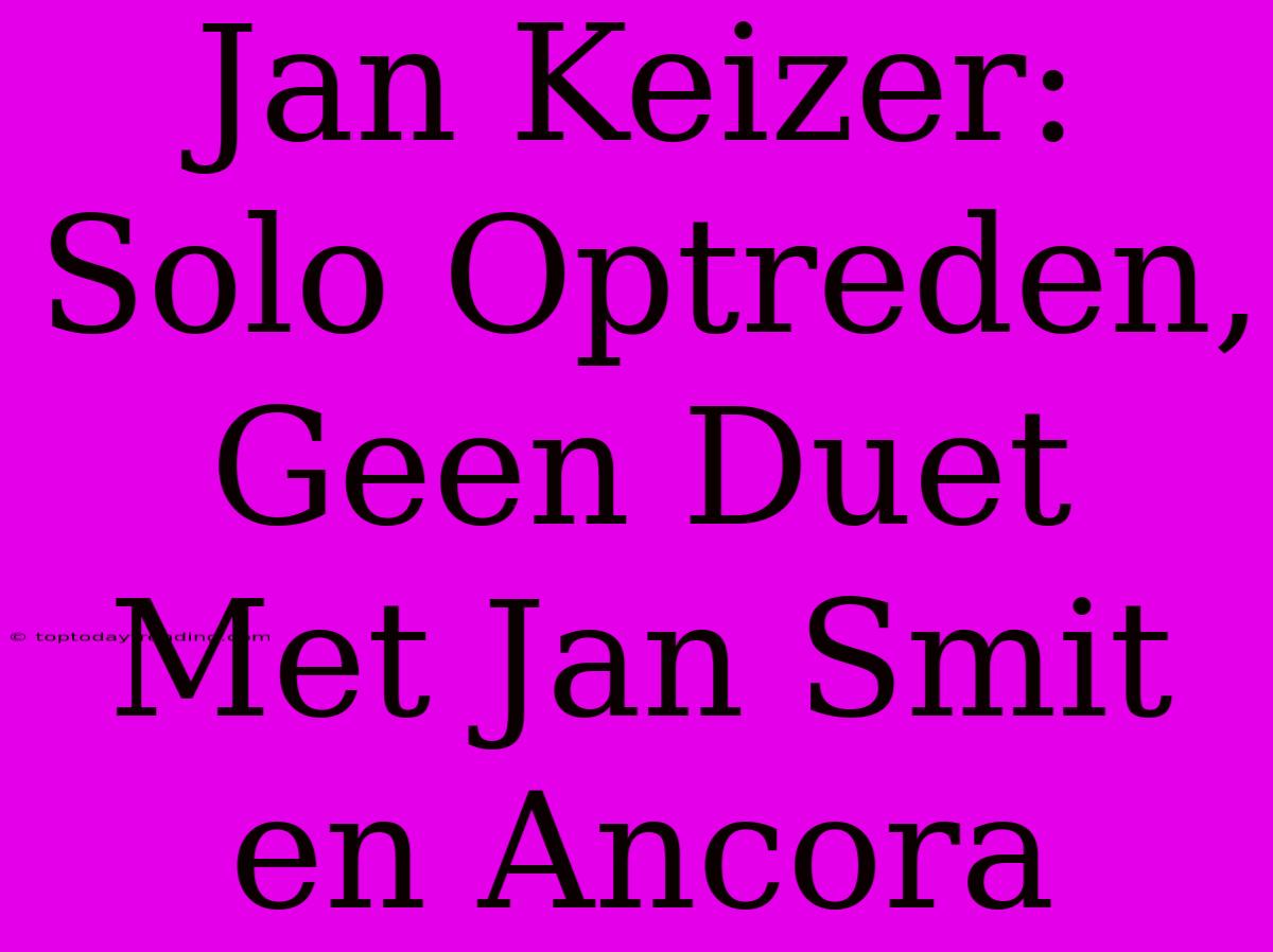 Jan Keizer: Solo Optreden, Geen Duet Met Jan Smit En Ancora