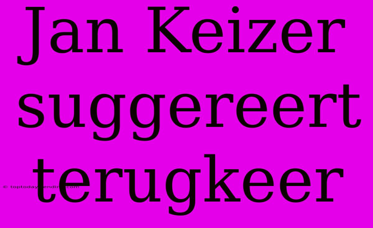 Jan Keizer Suggereert Terugkeer