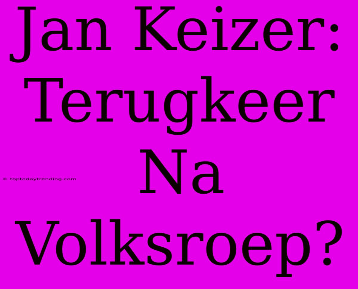 Jan Keizer: Terugkeer Na Volksroep?