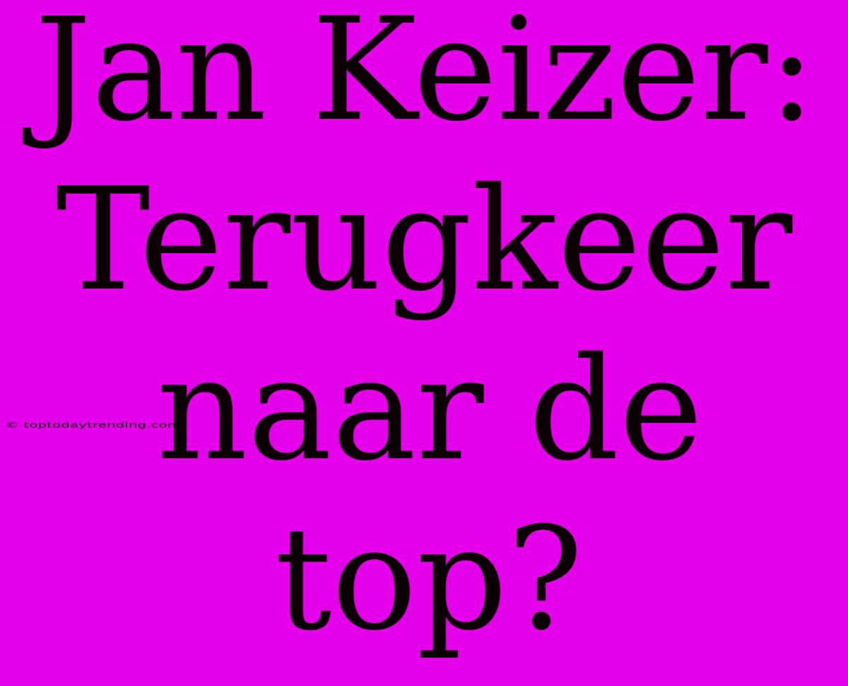 Jan Keizer: Terugkeer Naar De Top?