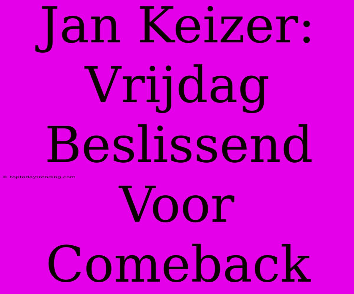 Jan Keizer: Vrijdag Beslissend Voor Comeback