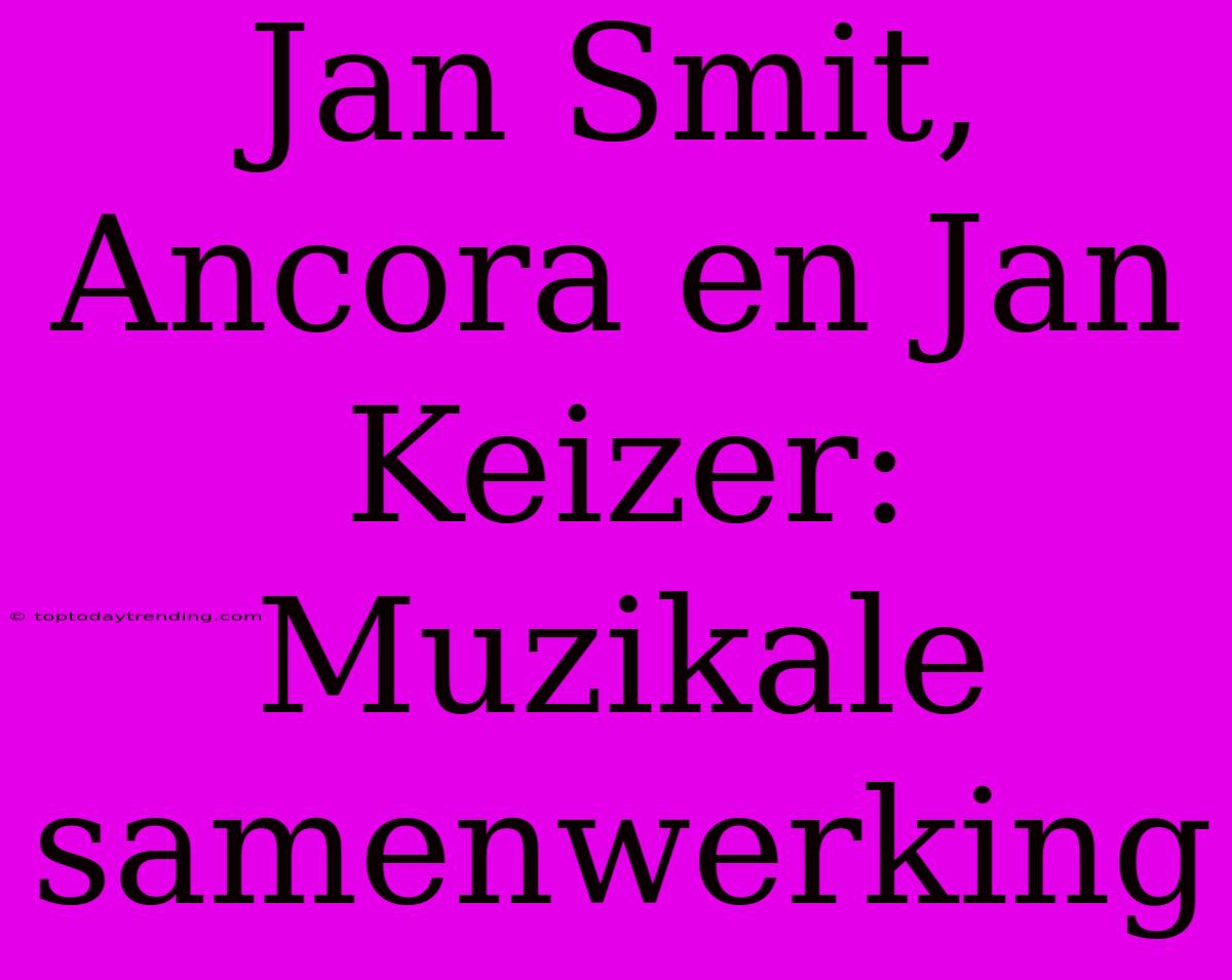 Jan Smit, Ancora En Jan Keizer: Muzikale Samenwerking