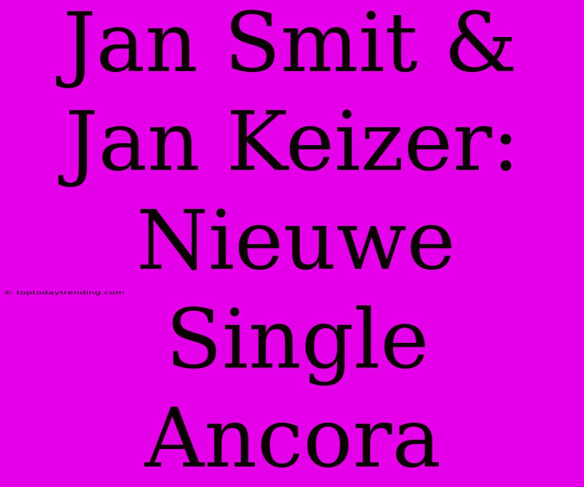 Jan Smit & Jan Keizer: Nieuwe Single Ancora