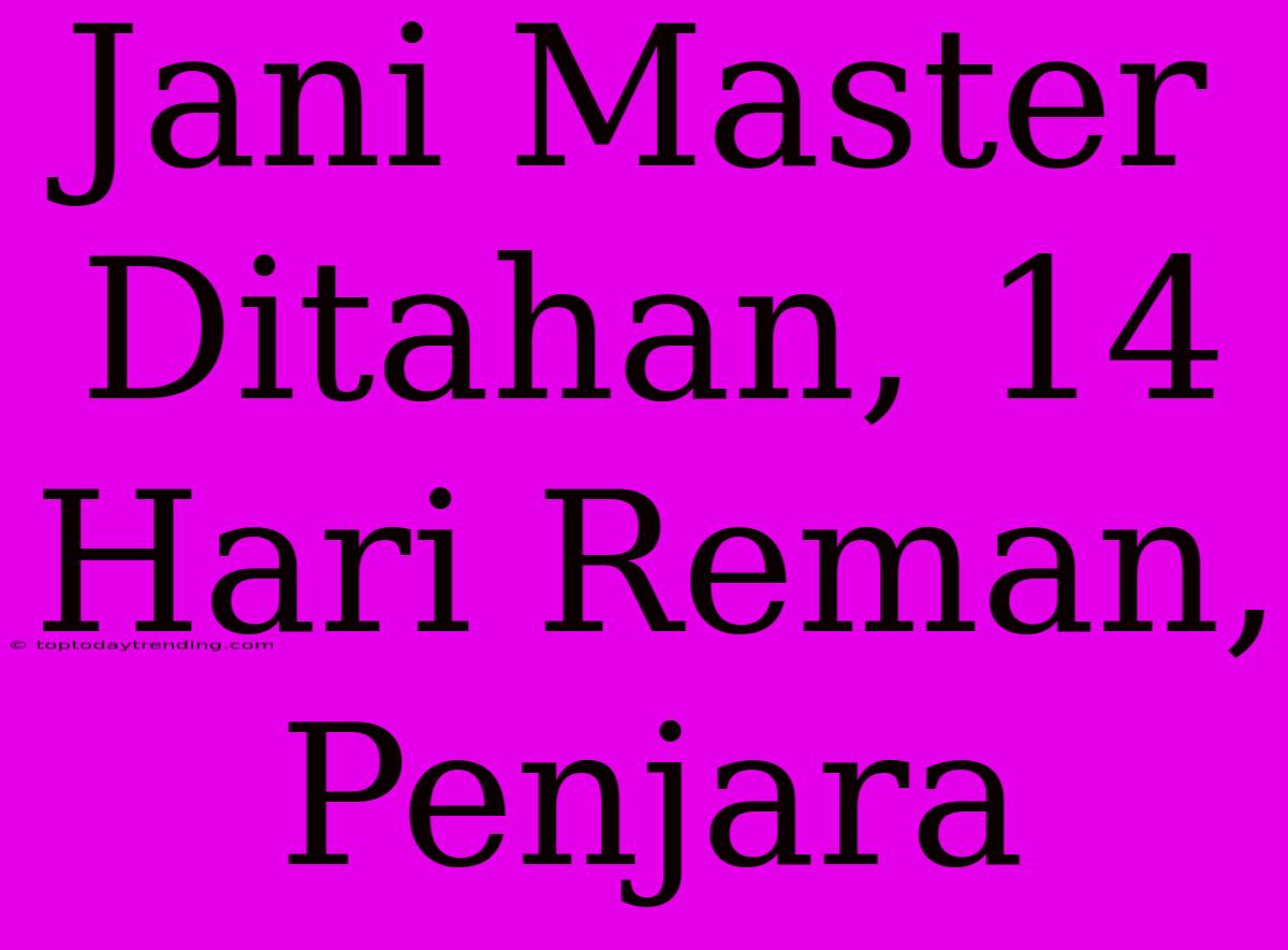 Jani Master Ditahan, 14 Hari Reman, Penjara