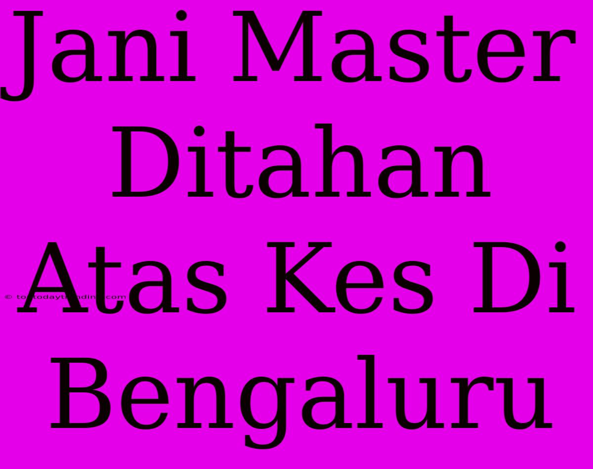 Jani Master Ditahan Atas Kes Di Bengaluru