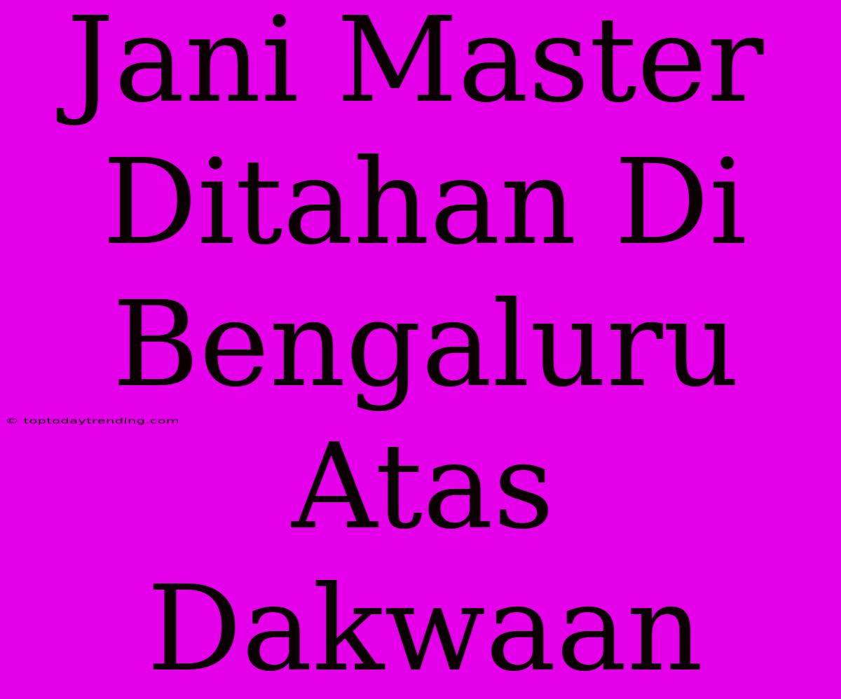 Jani Master Ditahan Di Bengaluru Atas Dakwaan