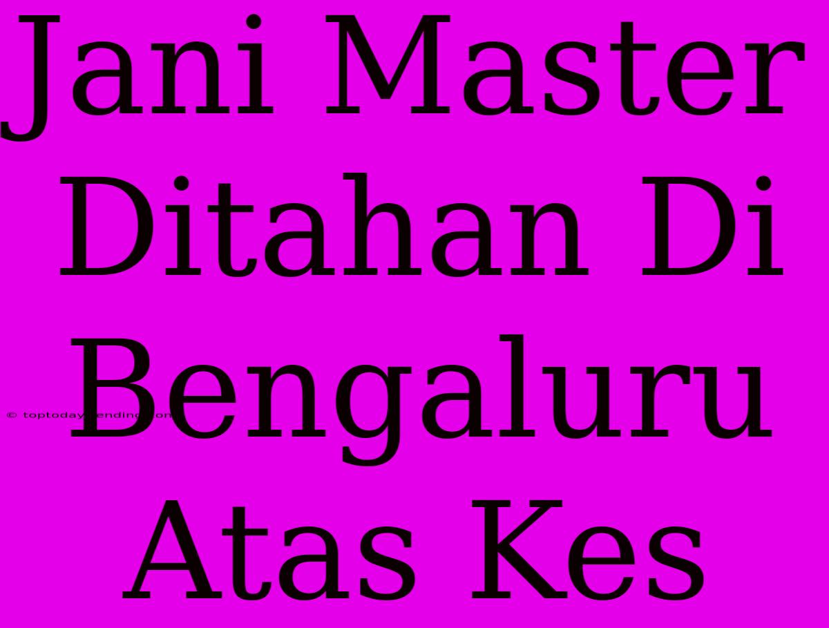 Jani Master Ditahan Di Bengaluru Atas Kes