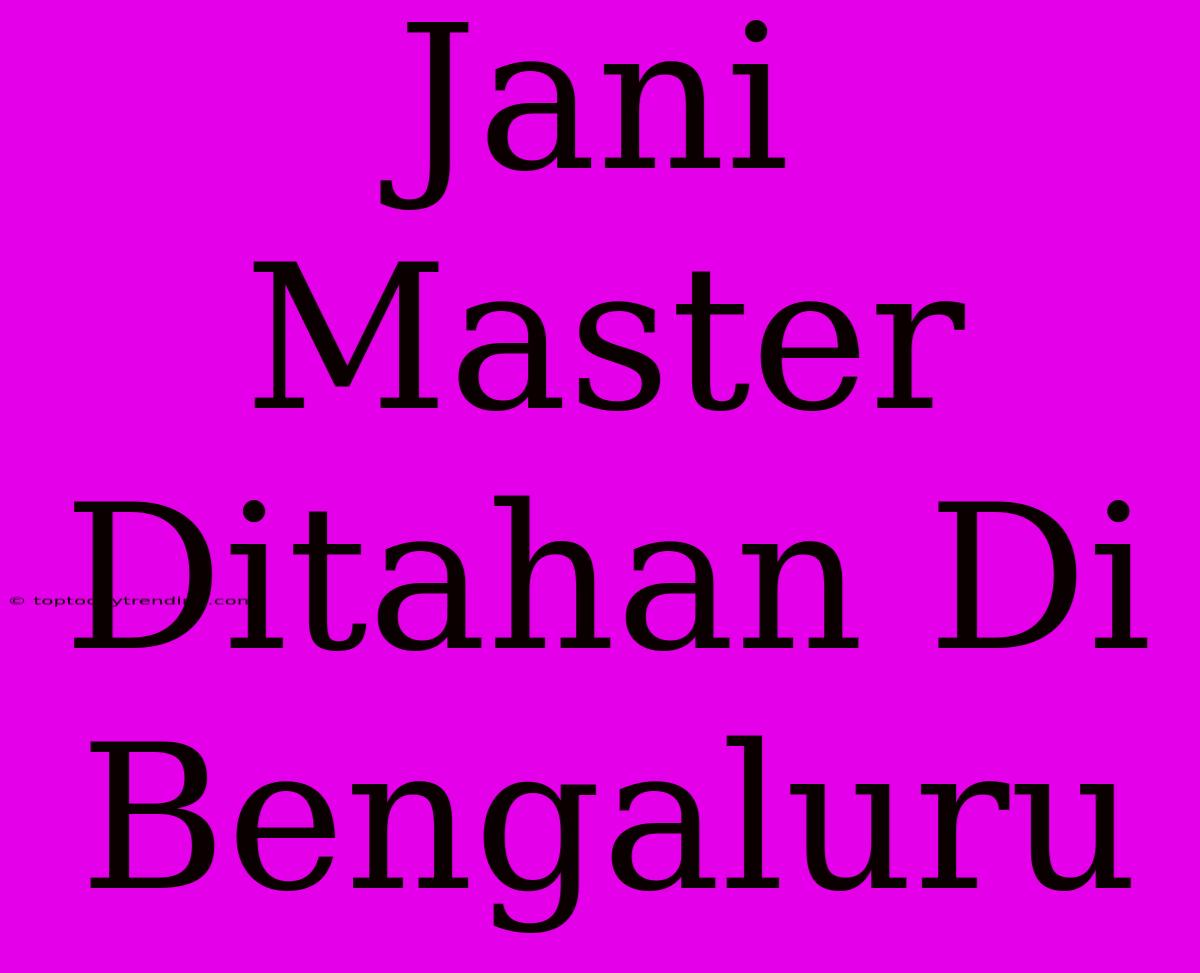 Jani Master Ditahan Di Bengaluru