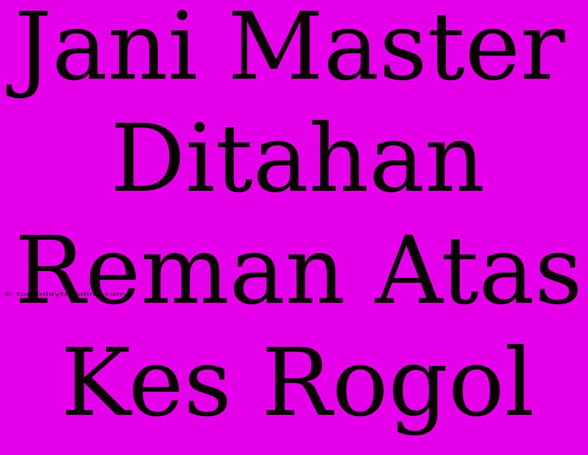 Jani Master Ditahan Reman Atas Kes Rogol