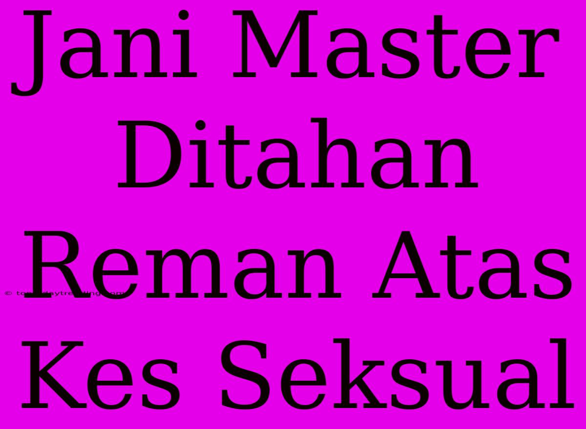 Jani Master Ditahan Reman Atas Kes Seksual