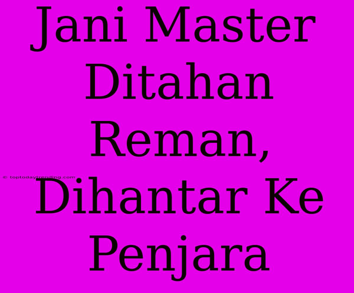 Jani Master Ditahan Reman, Dihantar Ke Penjara