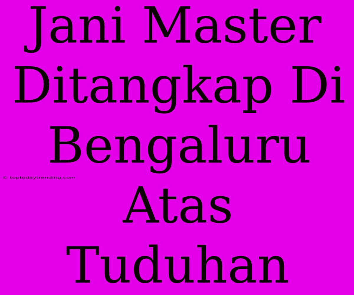 Jani Master Ditangkap Di Bengaluru Atas Tuduhan