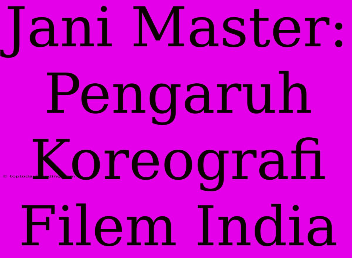 Jani Master: Pengaruh Koreografi Filem India