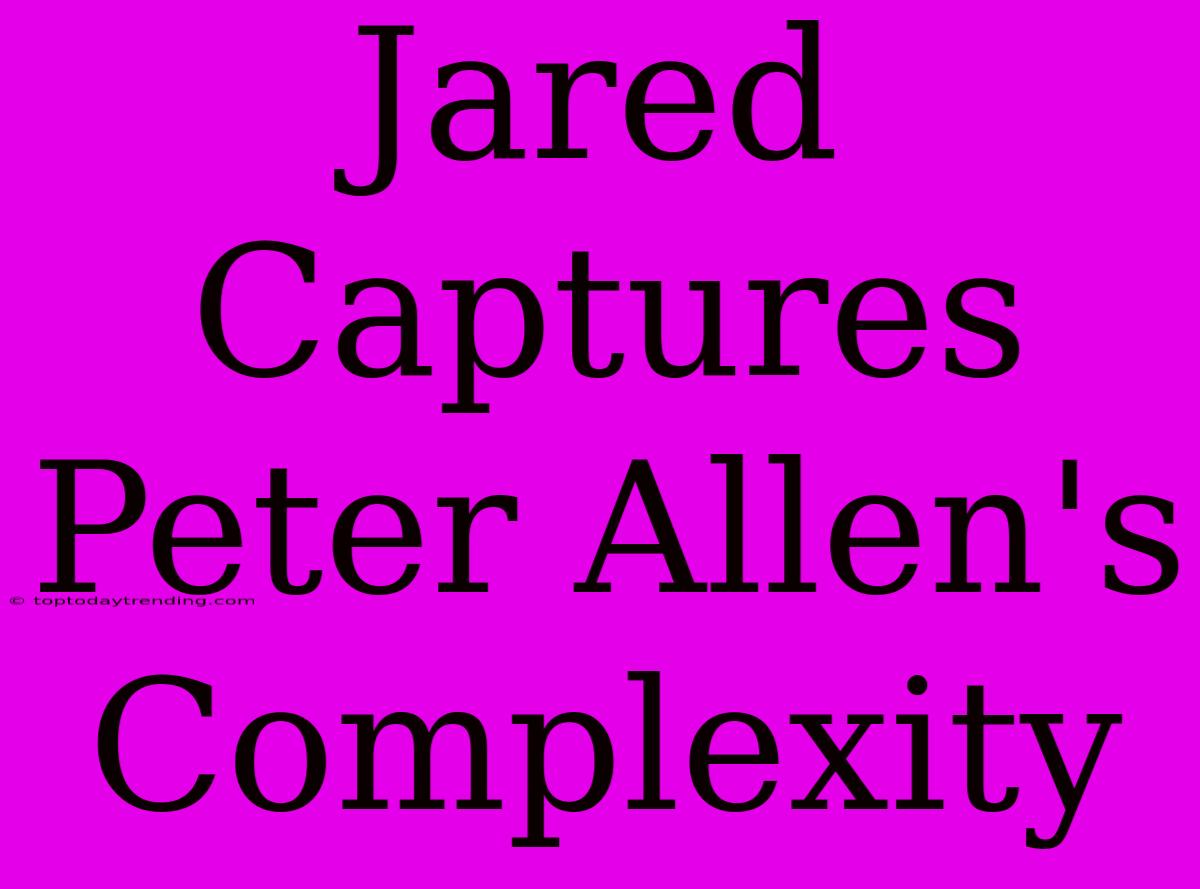 Jared Captures Peter Allen's Complexity