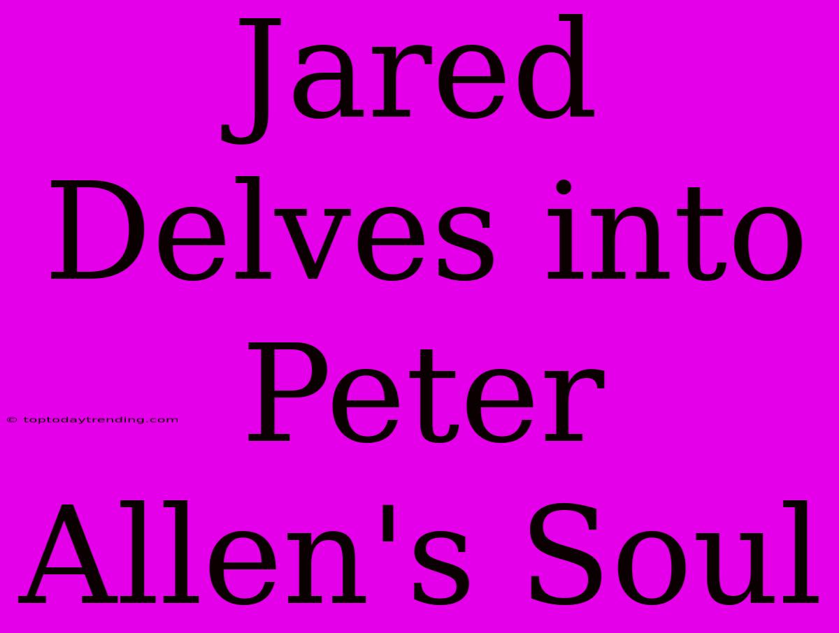 Jared Delves Into Peter Allen's Soul