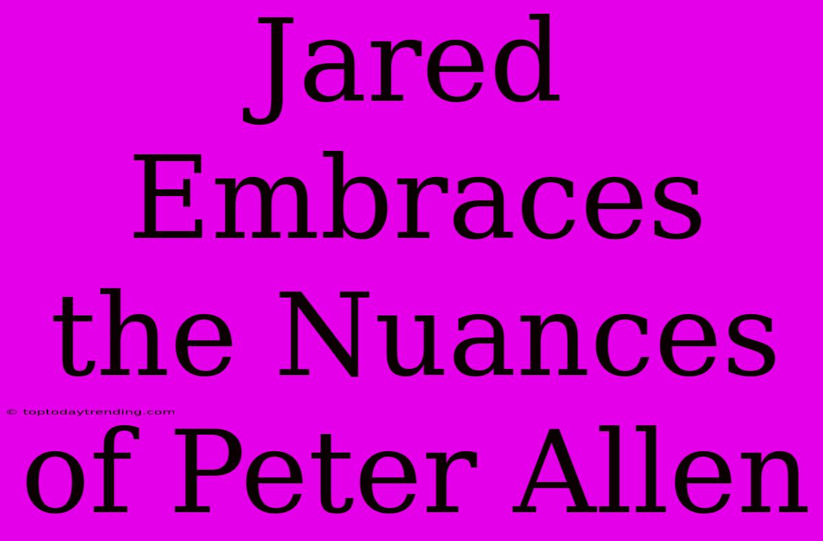 Jared Embraces The Nuances Of Peter Allen