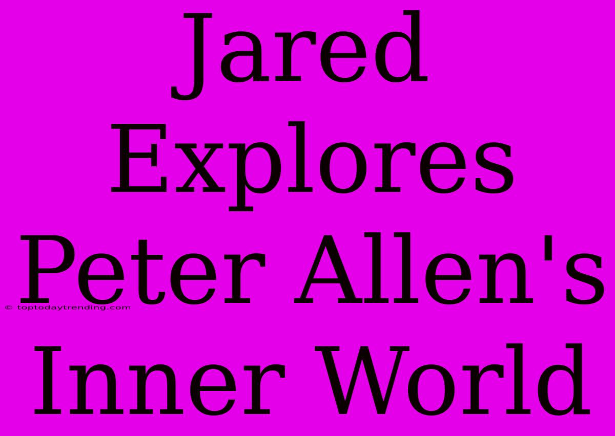 Jared Explores Peter Allen's Inner World