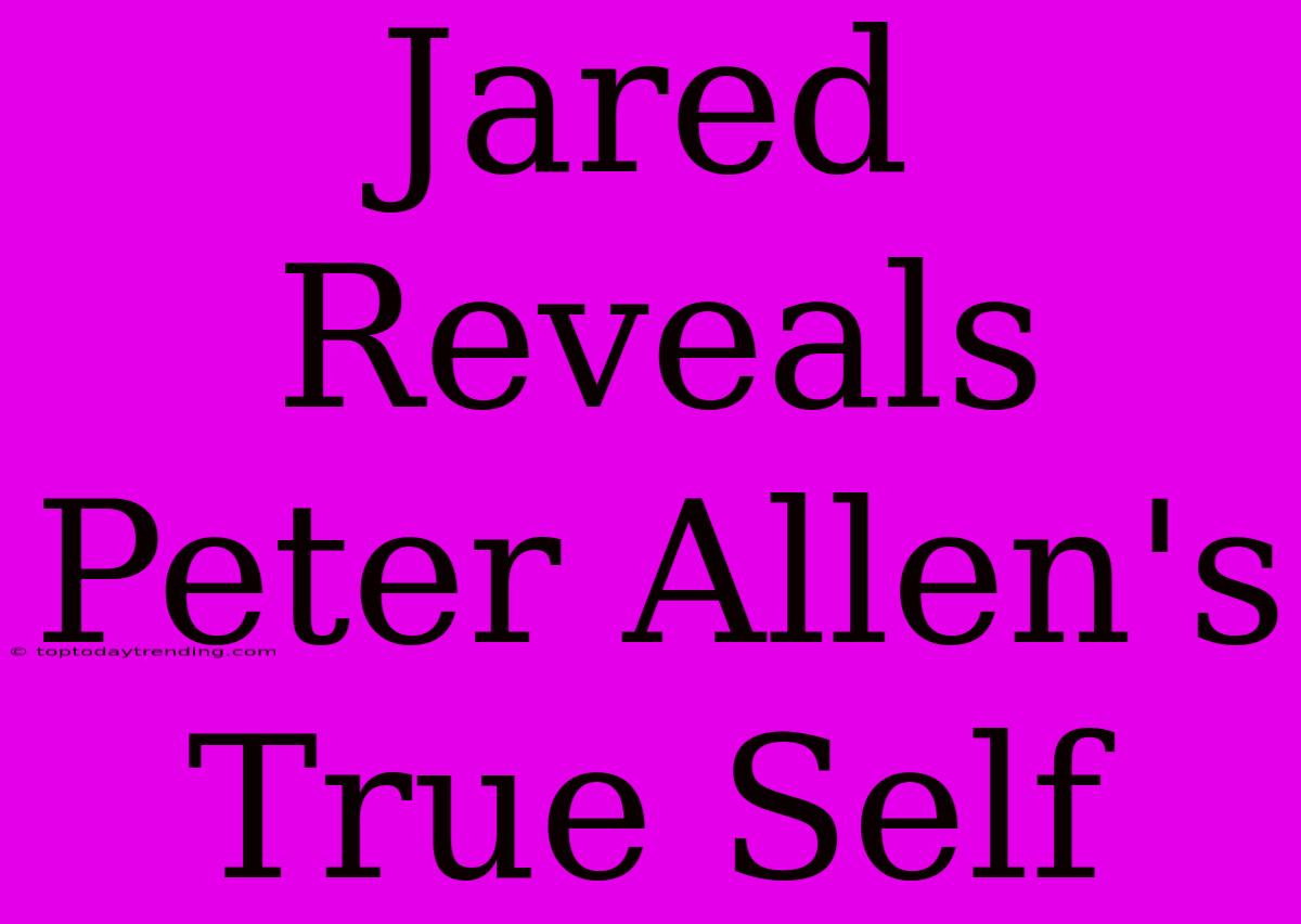 Jared Reveals Peter Allen's True Self