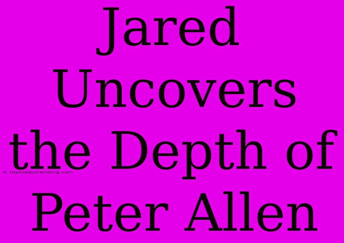 Jared Uncovers The Depth Of Peter Allen