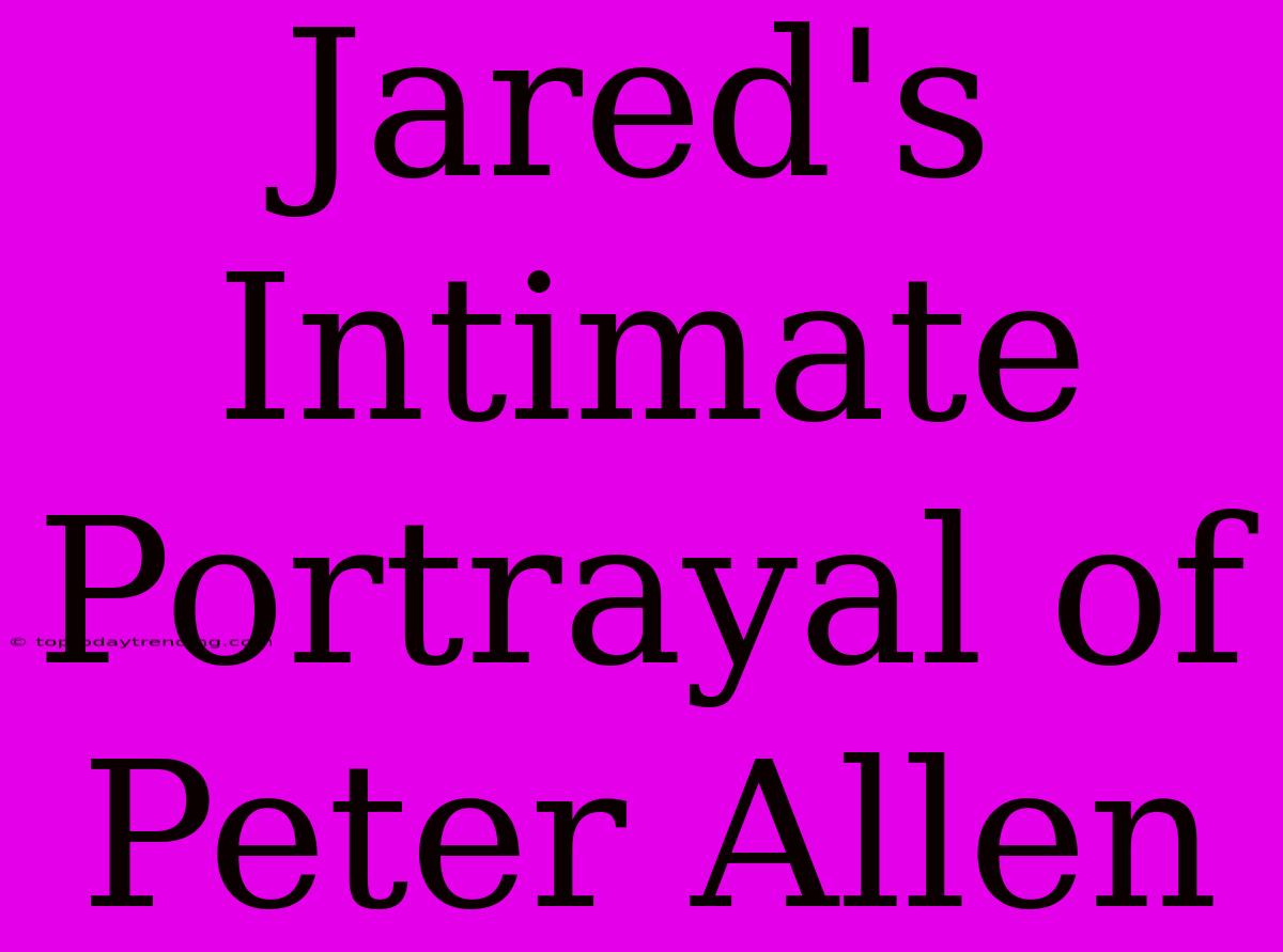 Jared's Intimate Portrayal Of Peter Allen