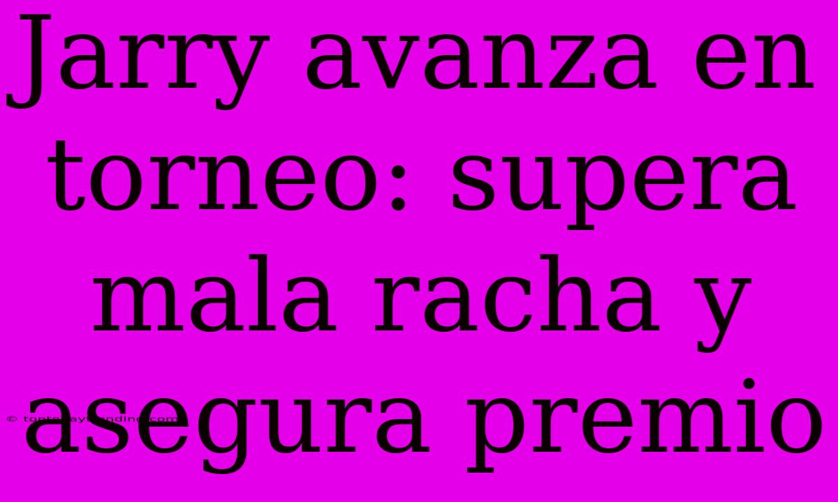 Jarry Avanza En Torneo: Supera Mala Racha Y Asegura Premio