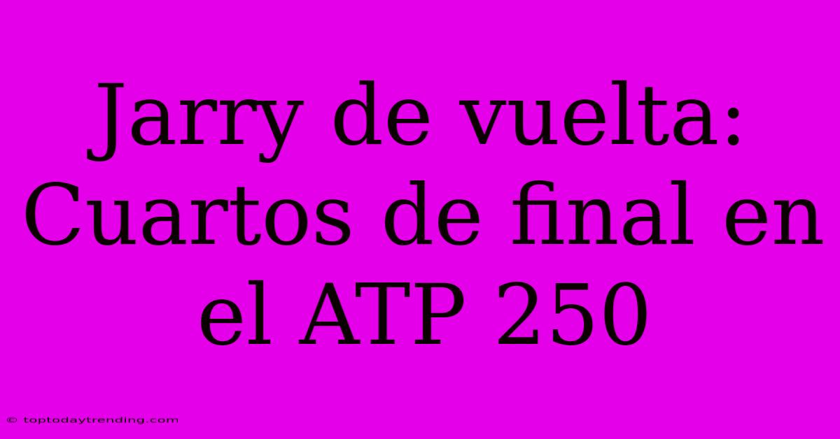 Jarry De Vuelta: Cuartos De Final En El ATP 250