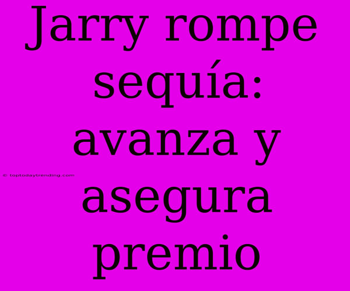 Jarry Rompe Sequía: Avanza Y Asegura Premio