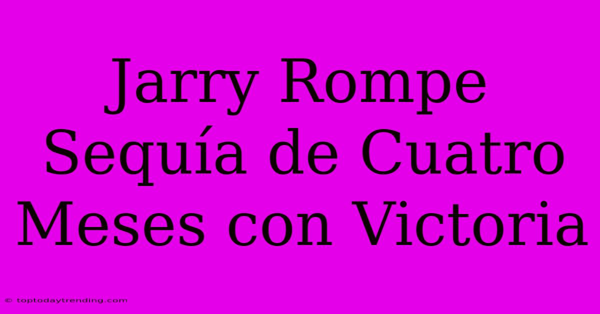 Jarry Rompe Sequía De Cuatro Meses Con Victoria