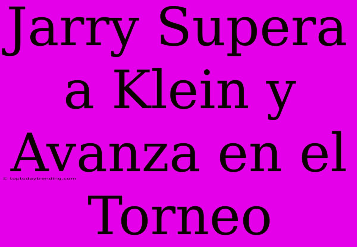 Jarry Supera A Klein Y Avanza En El Torneo