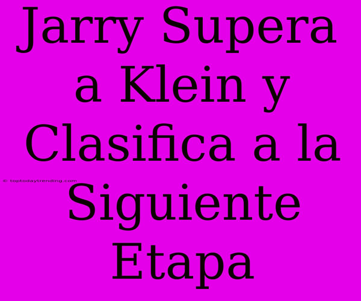 Jarry Supera A Klein Y Clasifica A La Siguiente Etapa