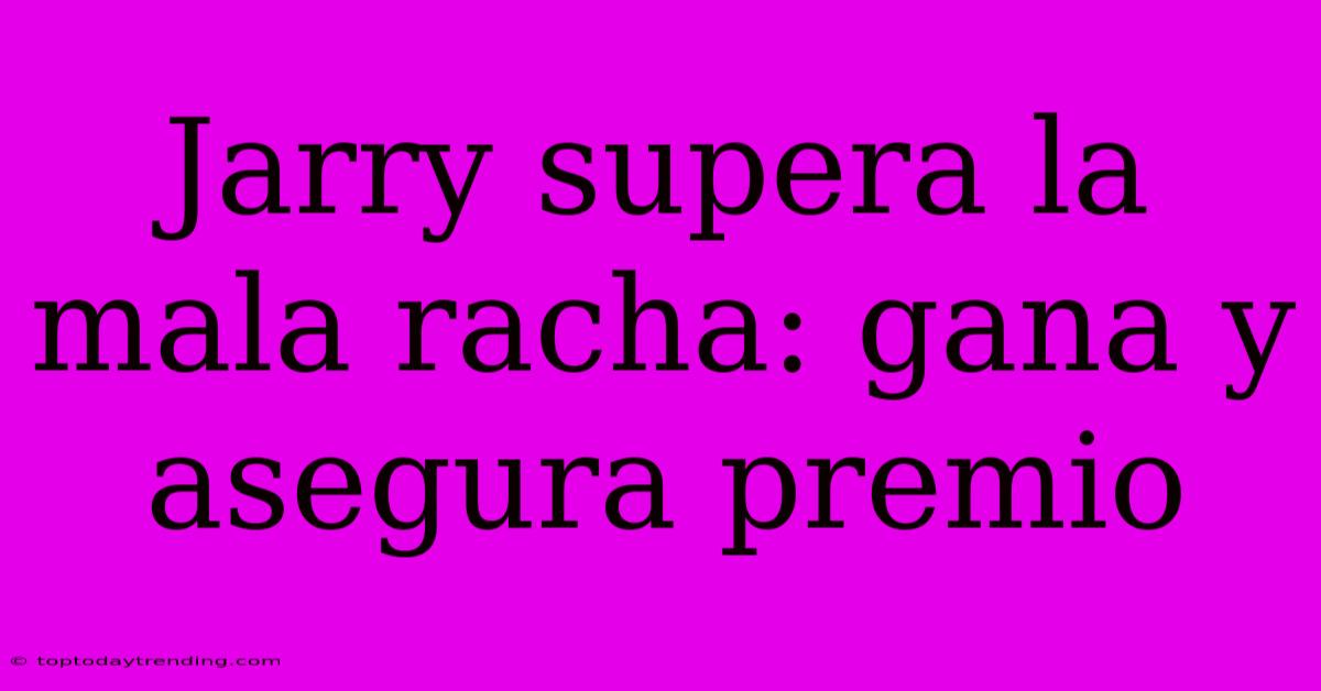 Jarry Supera La Mala Racha: Gana Y Asegura Premio