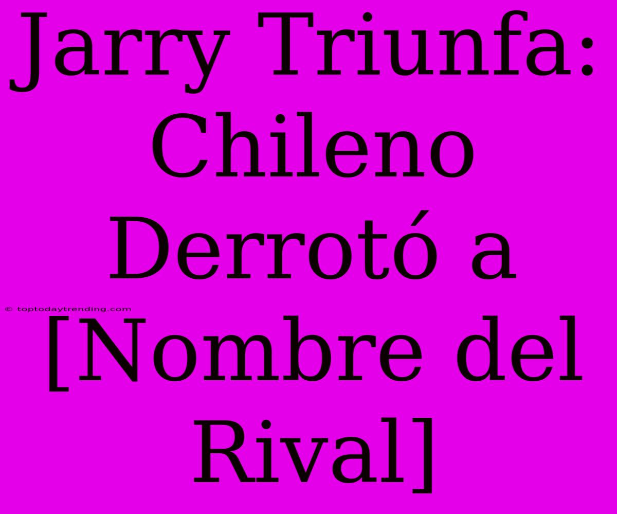 Jarry Triunfa: Chileno Derrotó A [Nombre Del Rival]