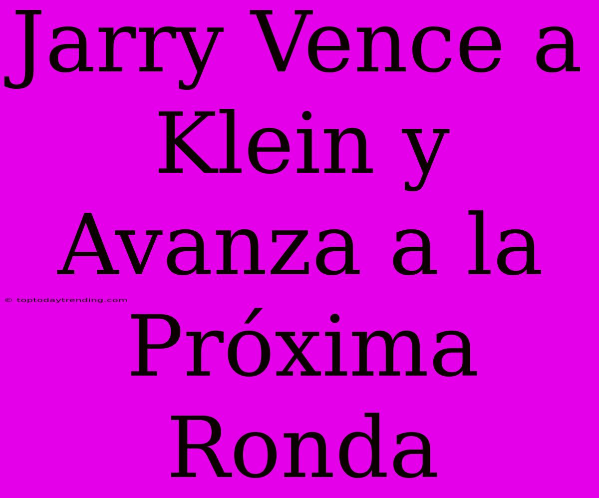 Jarry Vence A Klein Y Avanza A La Próxima Ronda