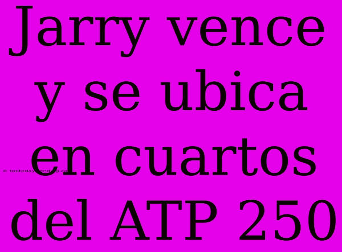 Jarry Vence Y Se Ubica En Cuartos Del ATP 250