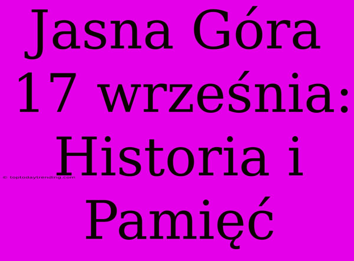 Jasna Góra 17 Września: Historia I Pamięć