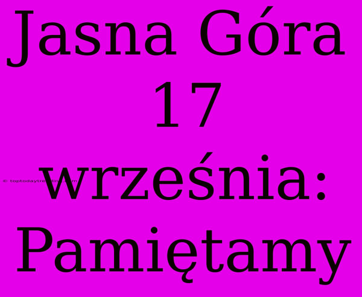 Jasna Góra 17 Września: Pamiętamy