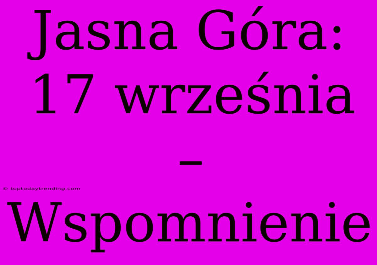 Jasna Góra: 17 Września – Wspomnienie