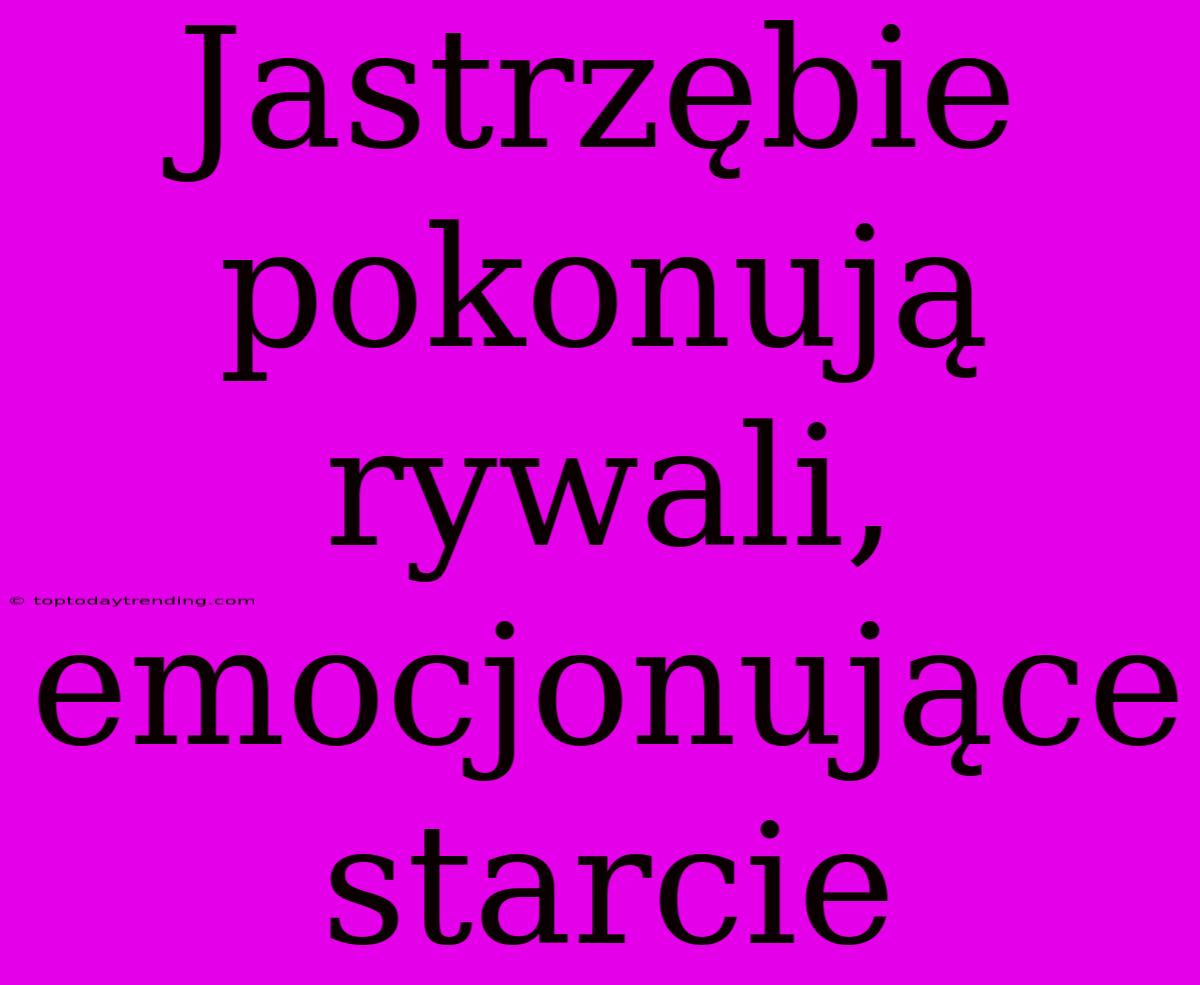 Jastrzębie Pokonują Rywali, Emocjonujące Starcie