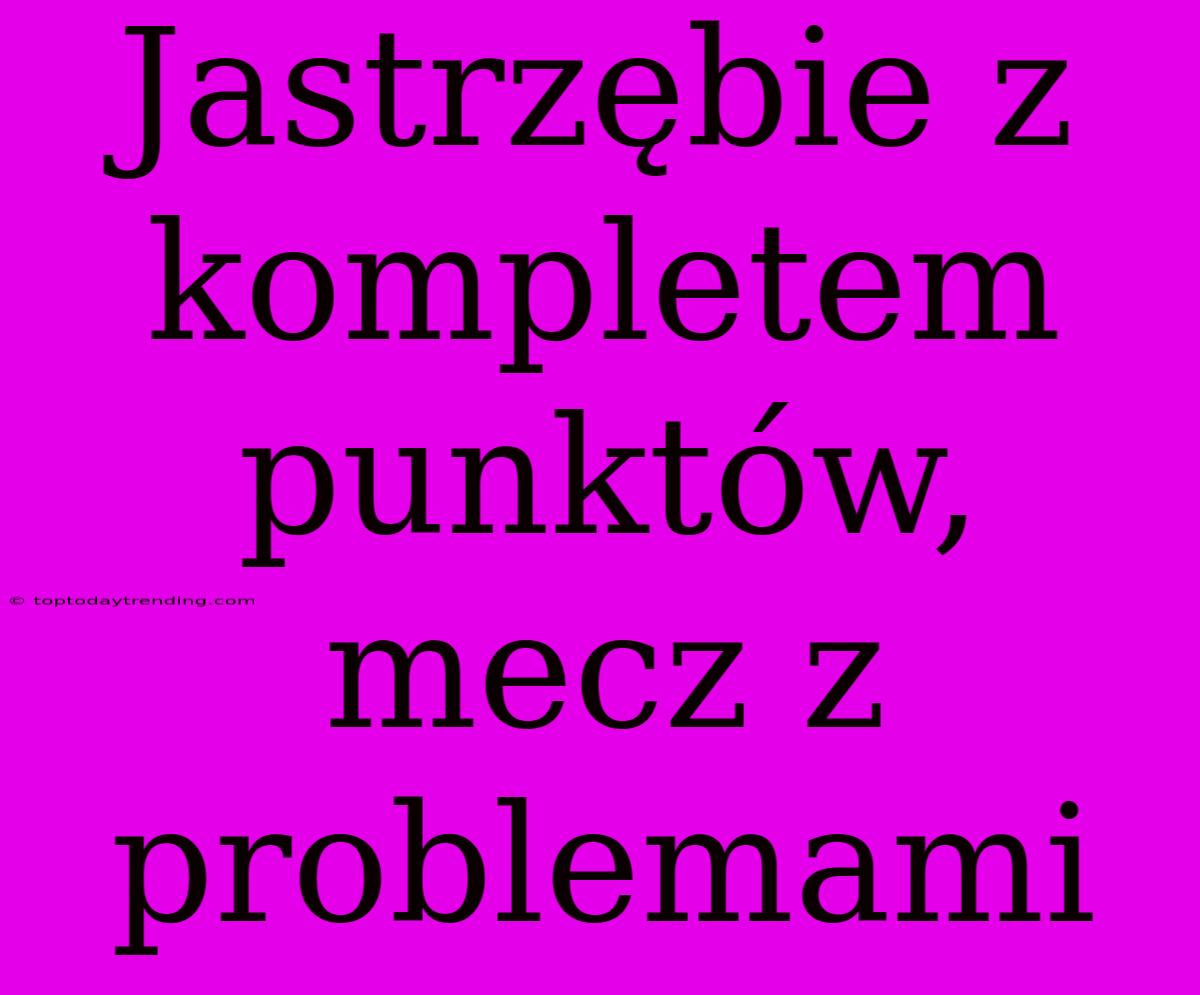 Jastrzębie Z Kompletem Punktów, Mecz Z Problemami