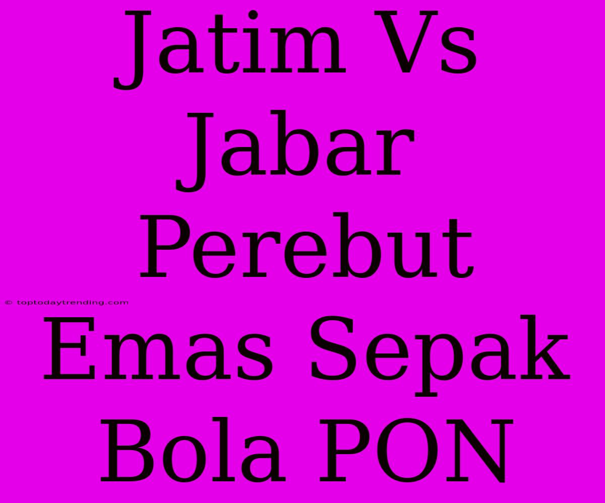 Jatim Vs Jabar Perebut Emas Sepak Bola PON