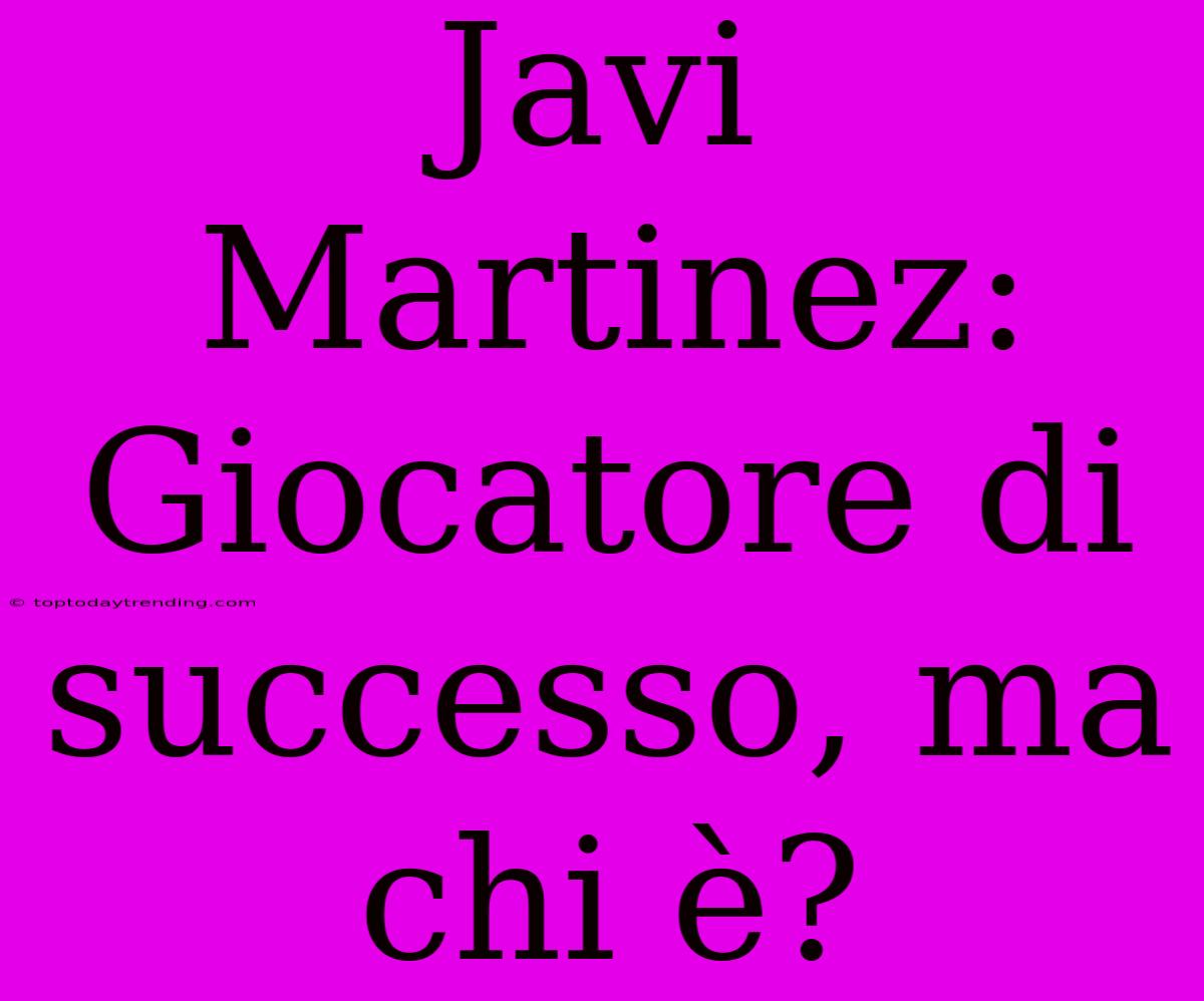 Javi Martinez: Giocatore Di Successo, Ma Chi È?