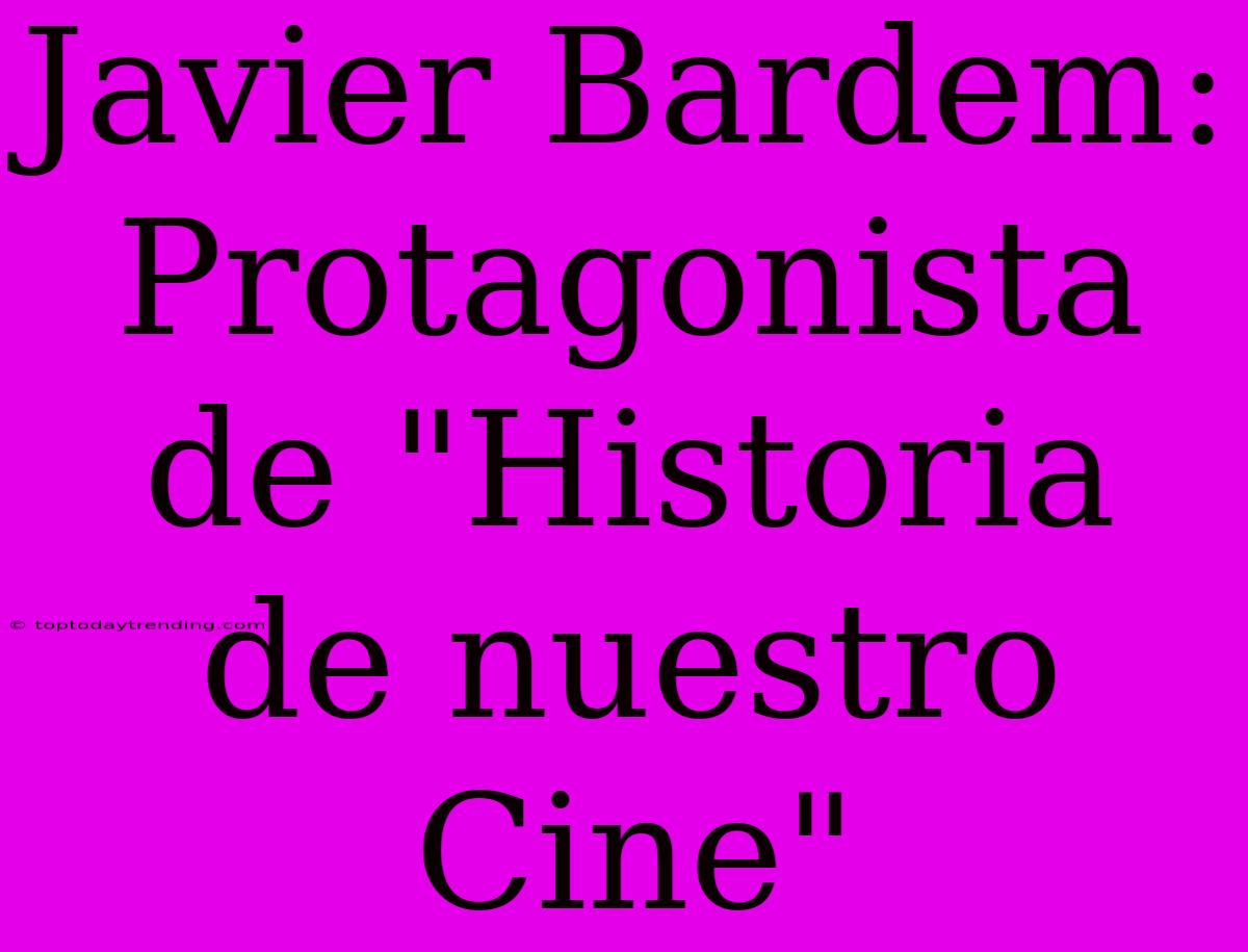 Javier Bardem: Protagonista De 