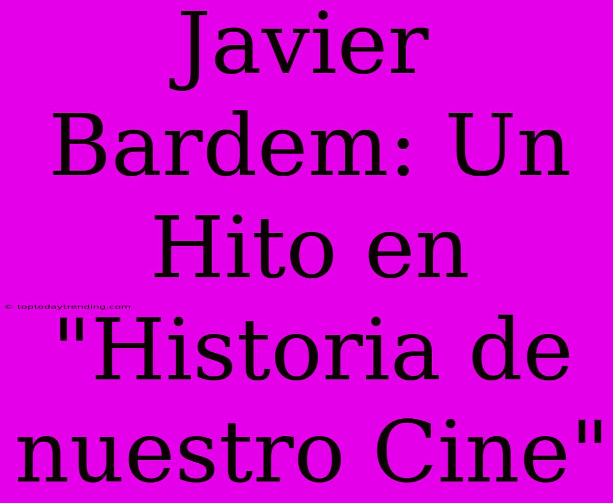 Javier Bardem: Un Hito En 