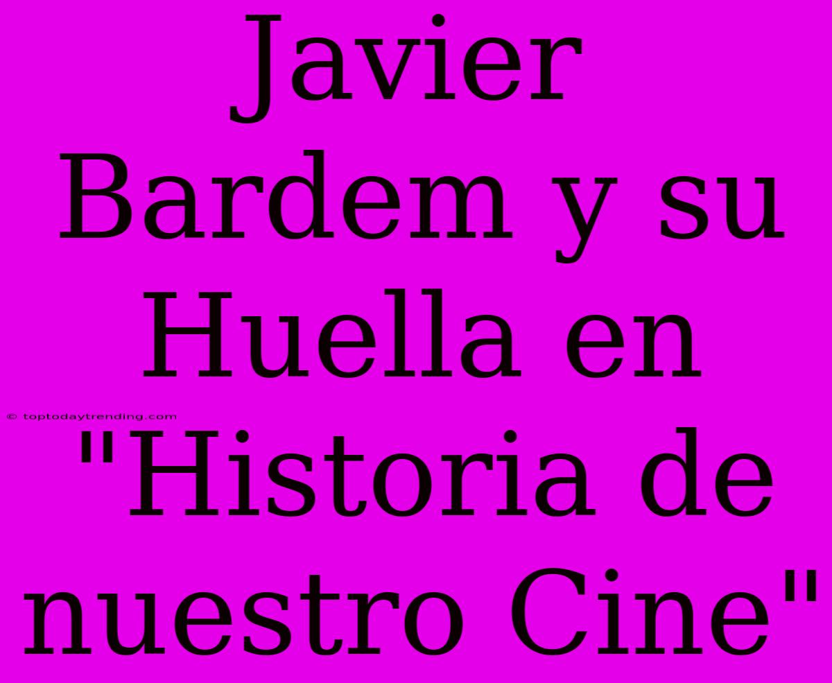 Javier Bardem Y Su Huella En 