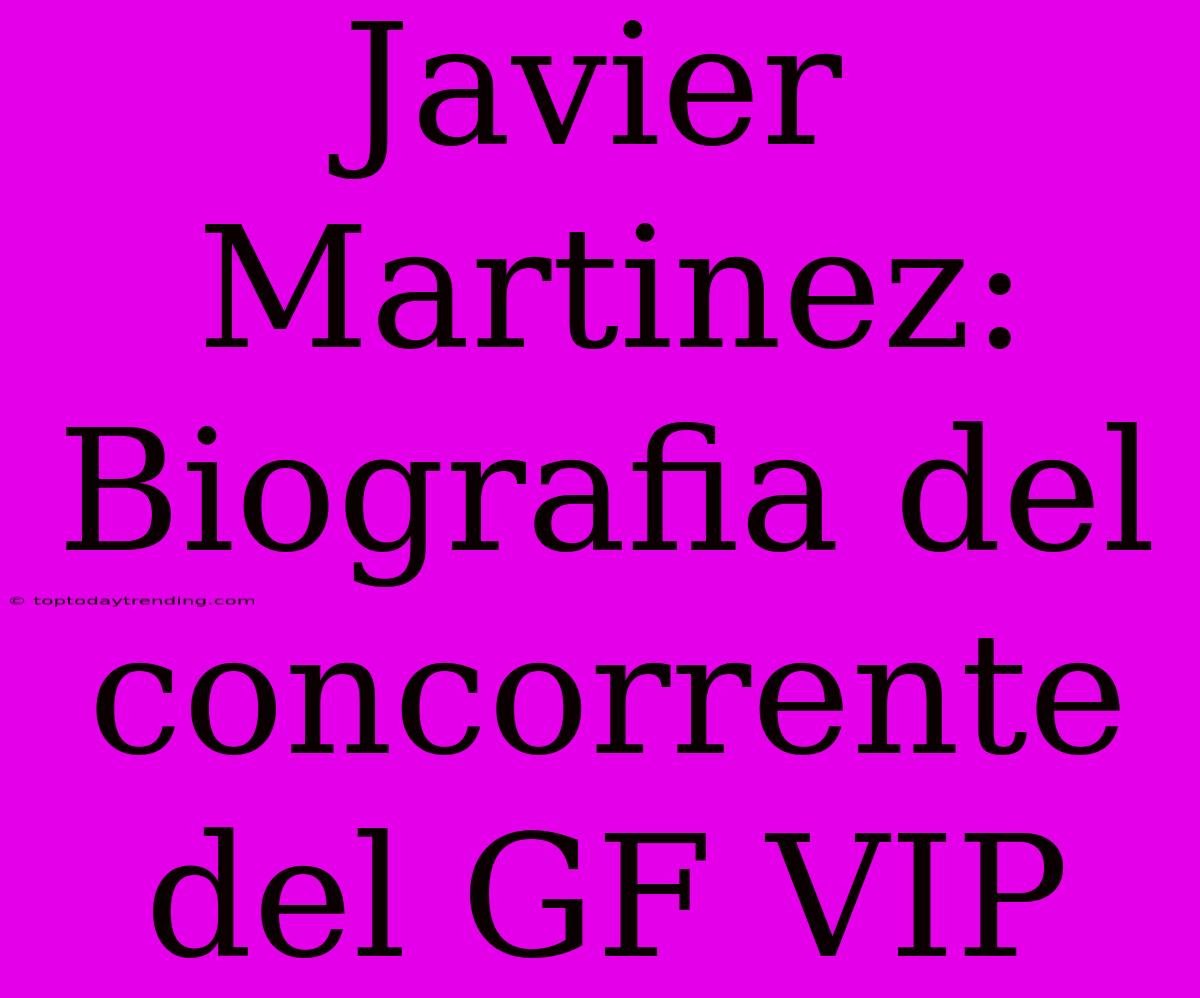 Javier Martinez: Biografia Del Concorrente Del GF VIP